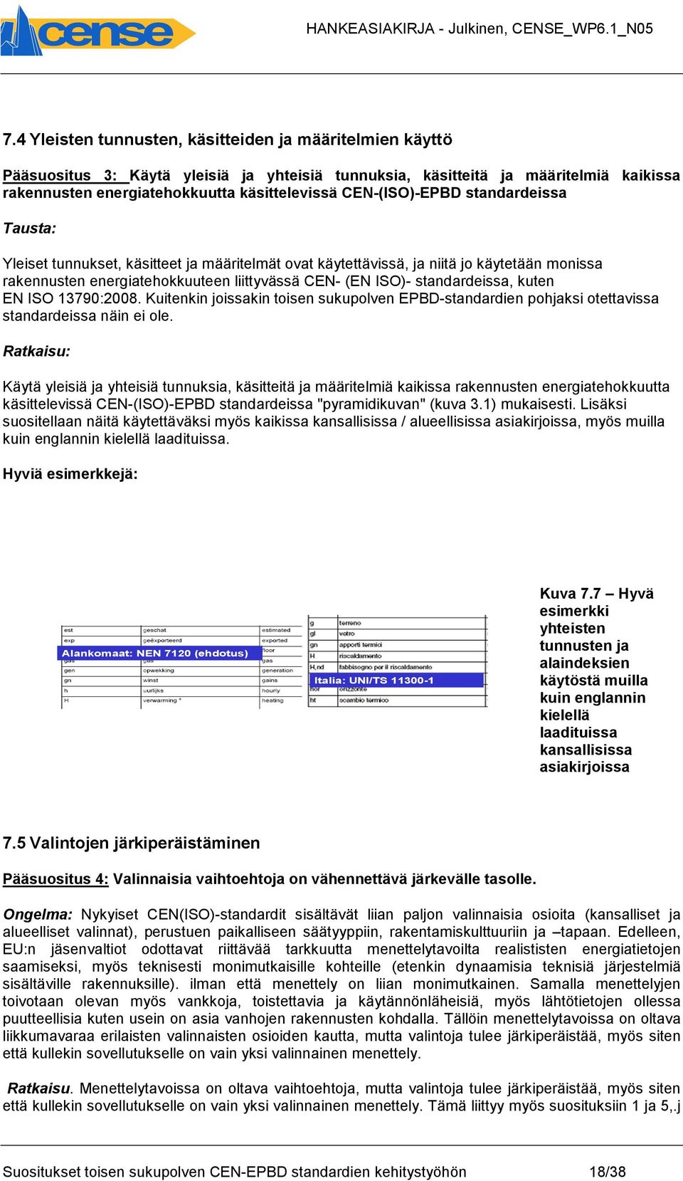 standardeissa, kuten EN ISO 13790:2008. Kuitenkin joissakin toisen sukupolven EPBD-standardien pohjaksi otettavissa standardeissa näin ei ole.