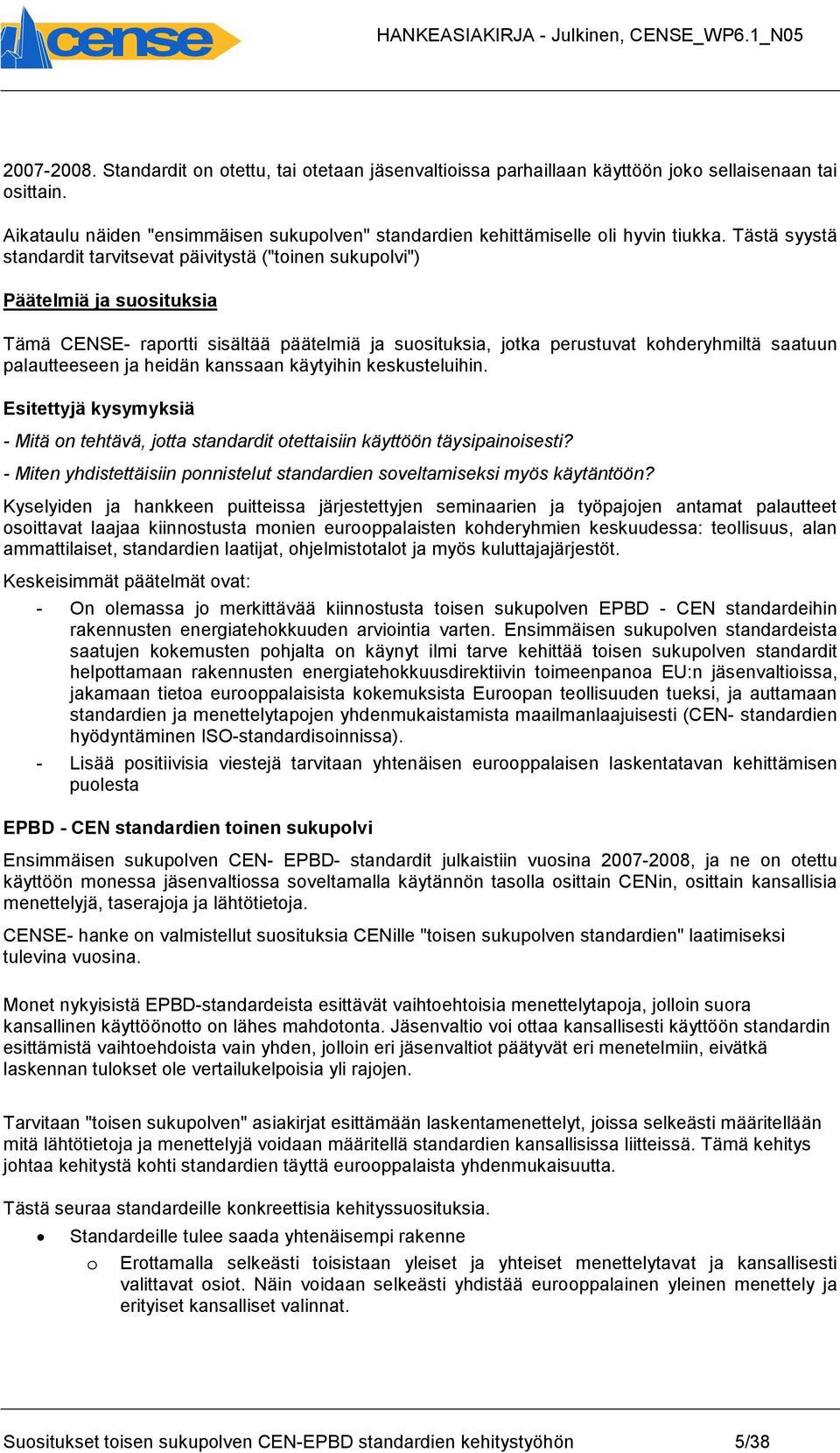 palautteeseen ja heidän kanssaan käytyihin keskusteluihin. Esitettyjä kysymyksiä - Mitä on tehtävä, jotta standardit otettaisiin käyttöön täysipainoisesti?