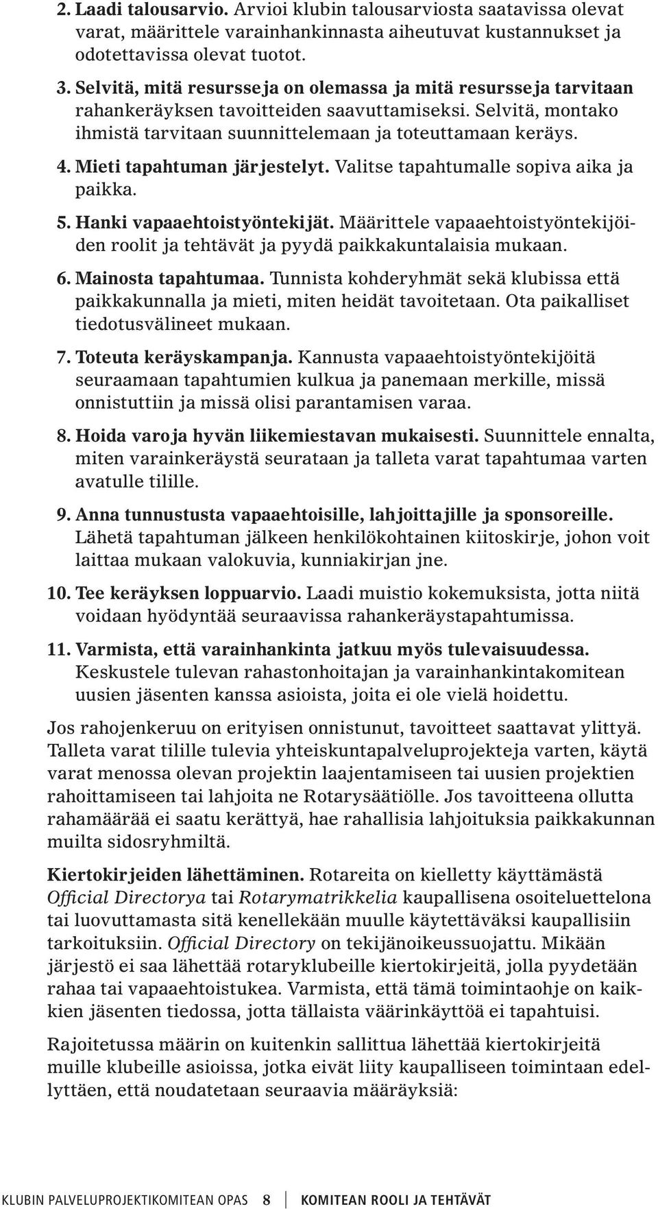 Mieti tapahtuman järjestelyt. Valitse tapahtumalle sopiva aika ja paikka. 5. Hanki vapaaehtoistyöntekijät. Määrittele vapaaehtoistyöntekijöiden roolit ja tehtävät ja pyydä paikkakuntalaisia mukaan. 6.