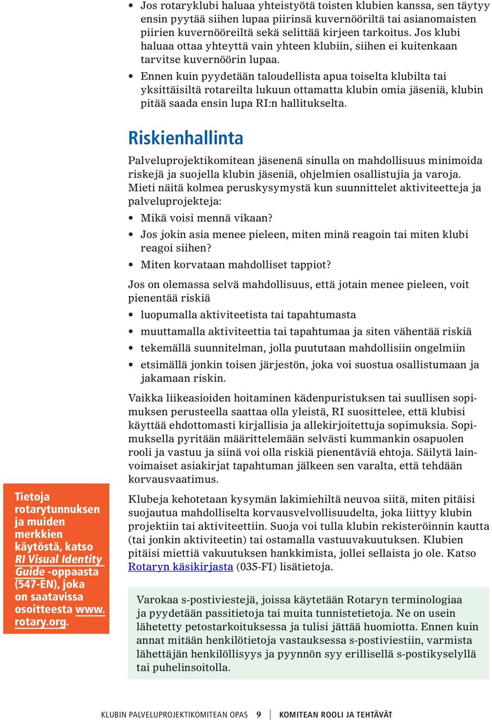 Ennen kuin pyydetään taloudellista apua toiselta klubilta tai yksittäisiltä rotareilta lukuun ottamatta klubin omia jäseniä, klubin pitää saada ensin lupa RI:n hallitukselta.