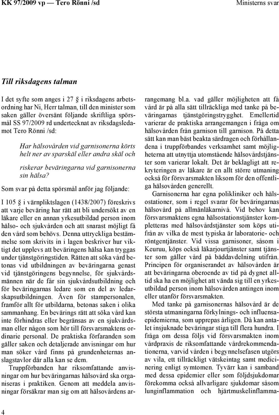 Som svar på detta spörsmål anför jag följande: I 105 i värnpliktslagen (1438/2007) föreskrivs att varje beväring har rätt att bli undersökt av en läkare eller en annan yrkesutbildad person inom