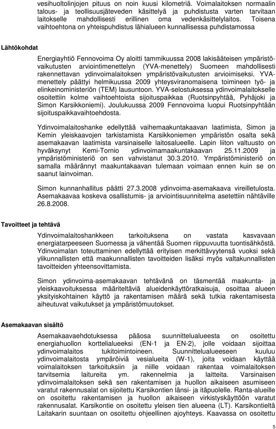 Toisena vaihtoehtona on yhteispuhdistus lähialueen kunnallisessa puhdistamossa Lähtökohdat Energiayhtiö Fennovoima Oy aloitti tammikuussa 2008 lakisääteisen ympäristövaikutusten arviointimenettelyn