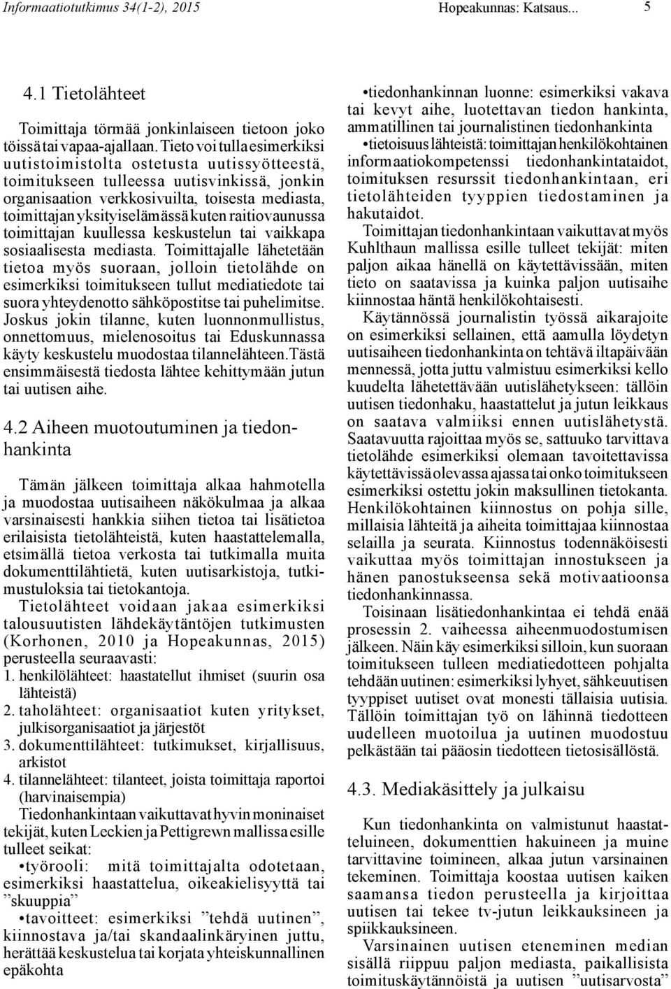 kuten raitiovaunussa toimittajan kuullessa keskustelun tai vaikkapa sosiaalisesta mediasta.