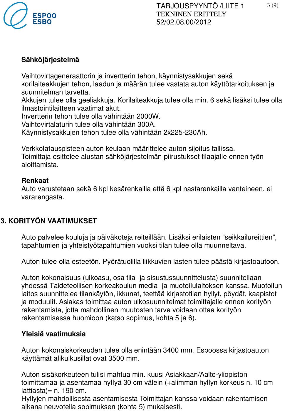 Vaihtovirtalaturin tulee olla vähintään 300A. Käynnistysakkujen tehon tulee olla vähintään 2x225-230Ah. Verkkolatauspisteen auton keulaan määrittelee auton sijoitus tallissa.