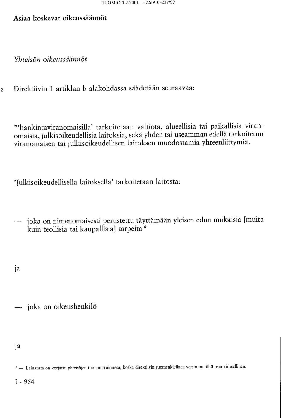 viranomaisia, julkisoikeudellisia laitoksia, sekä yhden tai useamman edellä tarkoitetun viranomaisen tai julkisoikeudellisen laitoksen muodostamia yhteenliittymiä.