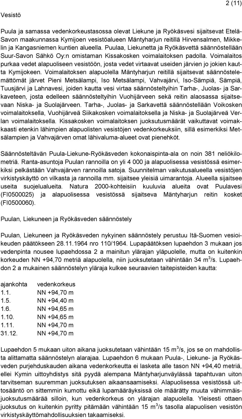 Voimalaitos purkaa vedet alapuoliseen vesistöön, josta vedet virtaavat useiden järvien jo jokien kautta Kymijokeen.