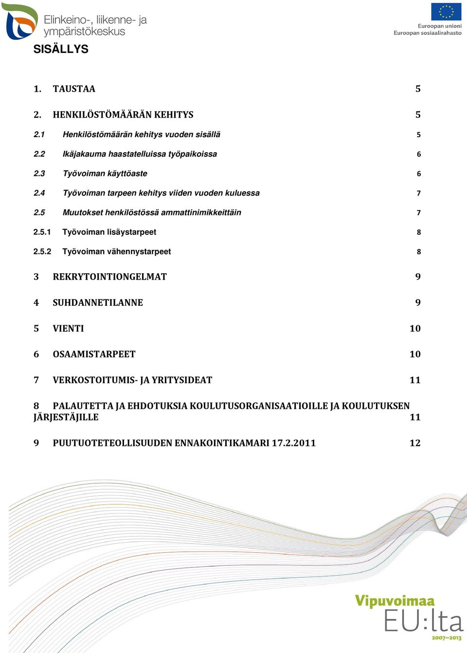 5.2 Työvoiman vähennystarpeet 8 3 REKRYTOINTIONGELMAT 9 4 SUHDANNETILANNE 9 5 VIENTI 10 6 OSAAMISTARPEET 10 7 VERKOSTOITUMIS- JA YRITYSIDEAT 11 8