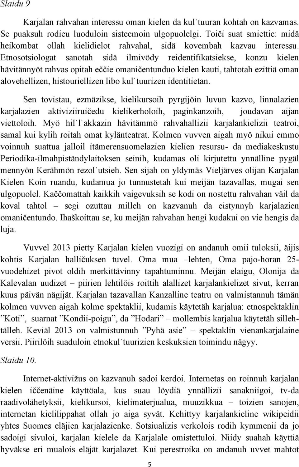 Etnosotsiologat sanotah sidä ilmivödy reidentifikatsiekse, konzu kielen hävitännyöt rahvas opitah eččie omaničentunduo kielen kauti, tahtotah ezittiä oman alovehellizen, histouriellizen libo