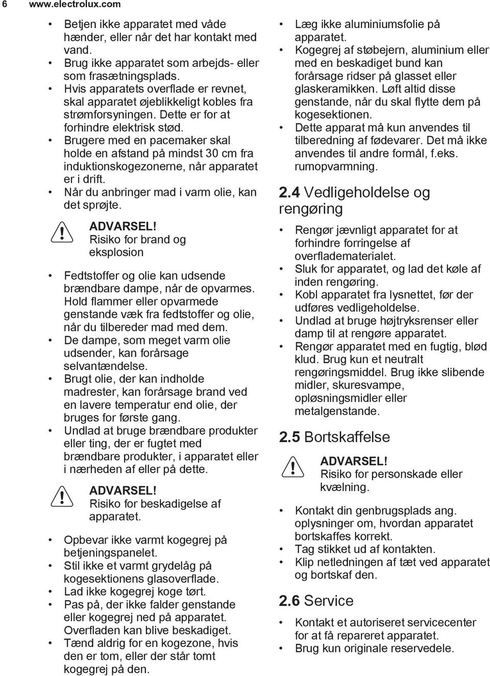 Brugere med en pacemaker skal holde en afstand på mindst 30 cm fra induktionskogezonerne, når apparatet er i drift. Når du anbringer mad i varm olie, kan det sprøjte. ADVARSEL!