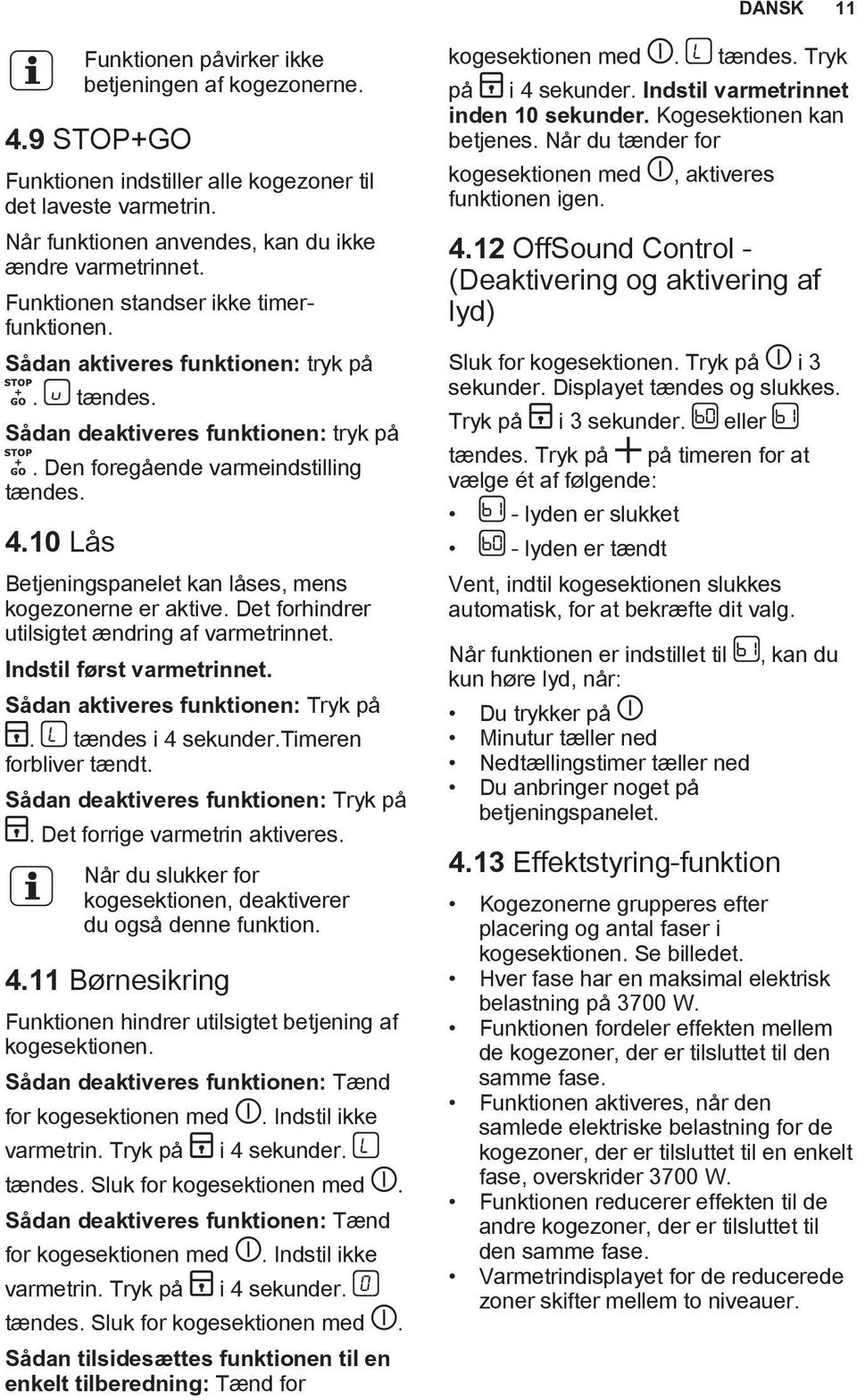 10 Lås Betjeningspanelet kan låses, mens kogezonerne er aktive. Det forhindrer utilsigtet ændring af varmetrinnet. Indstil først varmetrinnet. Sådan aktiveres funktionen: Tryk på. tændes i 4 sekunder.