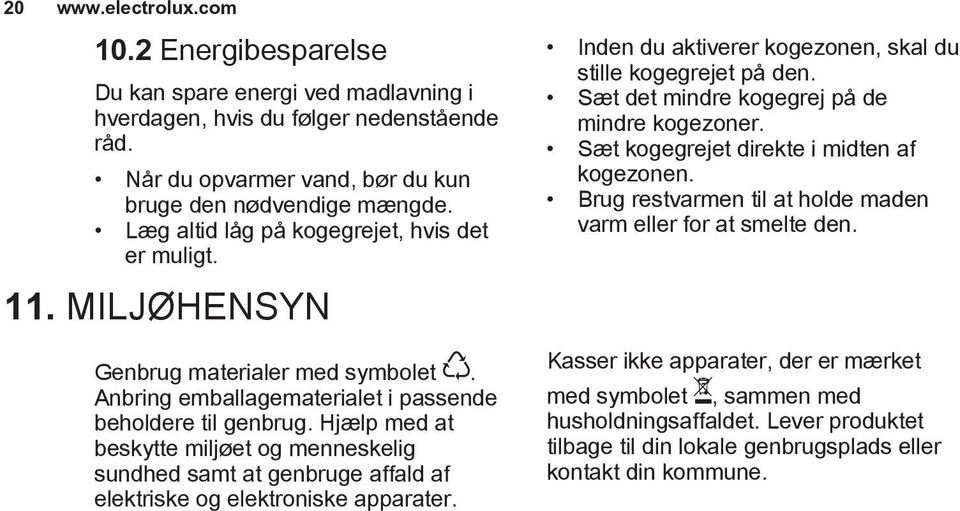 Hjælp med at beskytte miljøet og menneskelig sundhed samt at genbruge affald af elektriske og elektroniske apparater. Inden du aktiverer kogezonen, skal du stille kogegrejet på den.