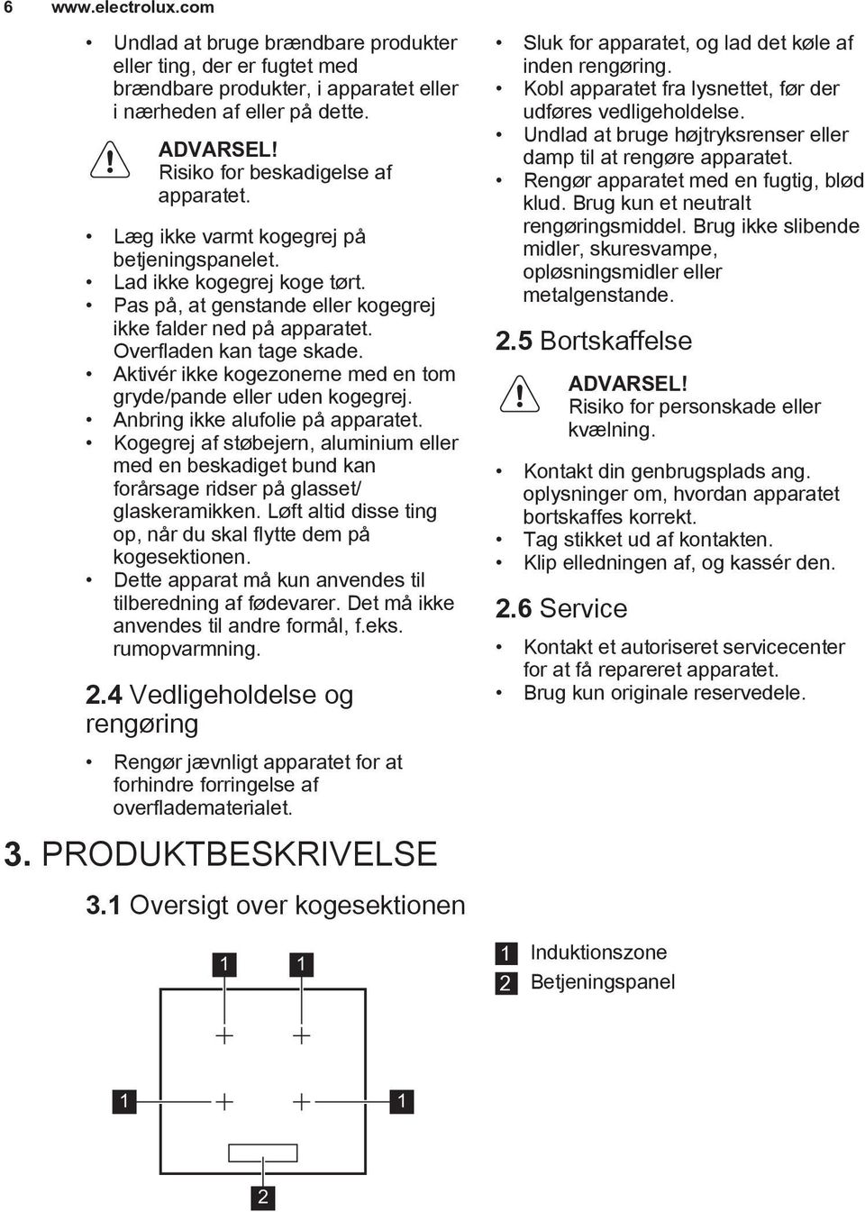 Overfladen kan tage skade. Aktivér ikke kogezonerne med en tom gryde/pande eller uden kogegrej. Anbring ikke alufolie på apparatet.