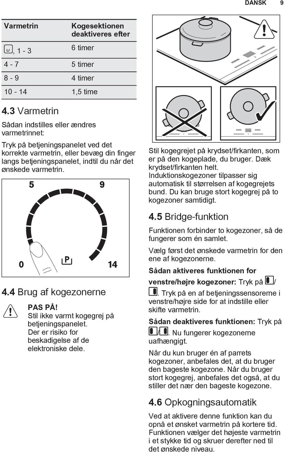 4 Brug af kogezonerne PAS PÅ! Stil ikke varmt kogegrej på betjeningspanelet. Der er risiko for beskadigelse af de elektroniske dele.