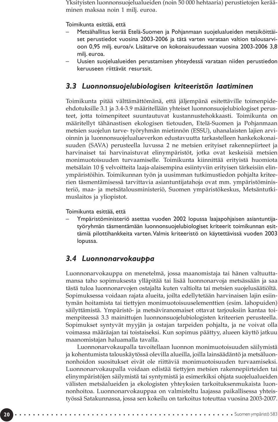 Lisätarve on kokonaisuudessaan vuosina 2003-2006 3,8 milj. euroa. Uusien suojelualueiden perustamisen yhteydessä varataan niiden perustiedon keruuseen riittävät resurssit. 3.3 Luonnonsuojelubiologisen kriteeristön laatiminen Toimikunta pitää välttämättömänä, että jäljempänä esitettäville toimenpideehdotuksille 3.