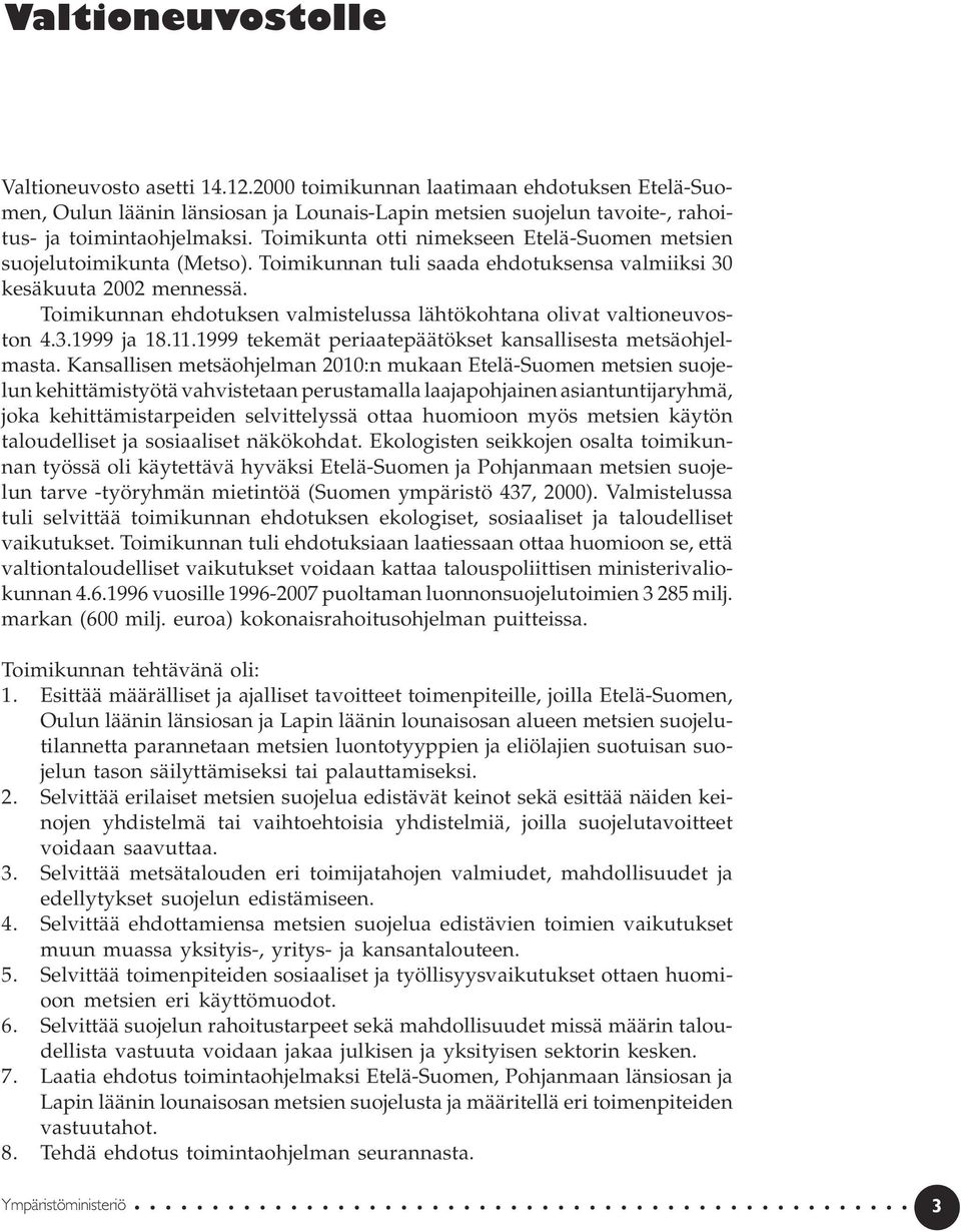 Toimikunnan ehdotuksen valmistelussa lähtökohtana olivat valtioneuvoston 4.3.1999 ja 18.11.1999 tekemät periaatepäätökset kansallisesta metsäohjelmasta.