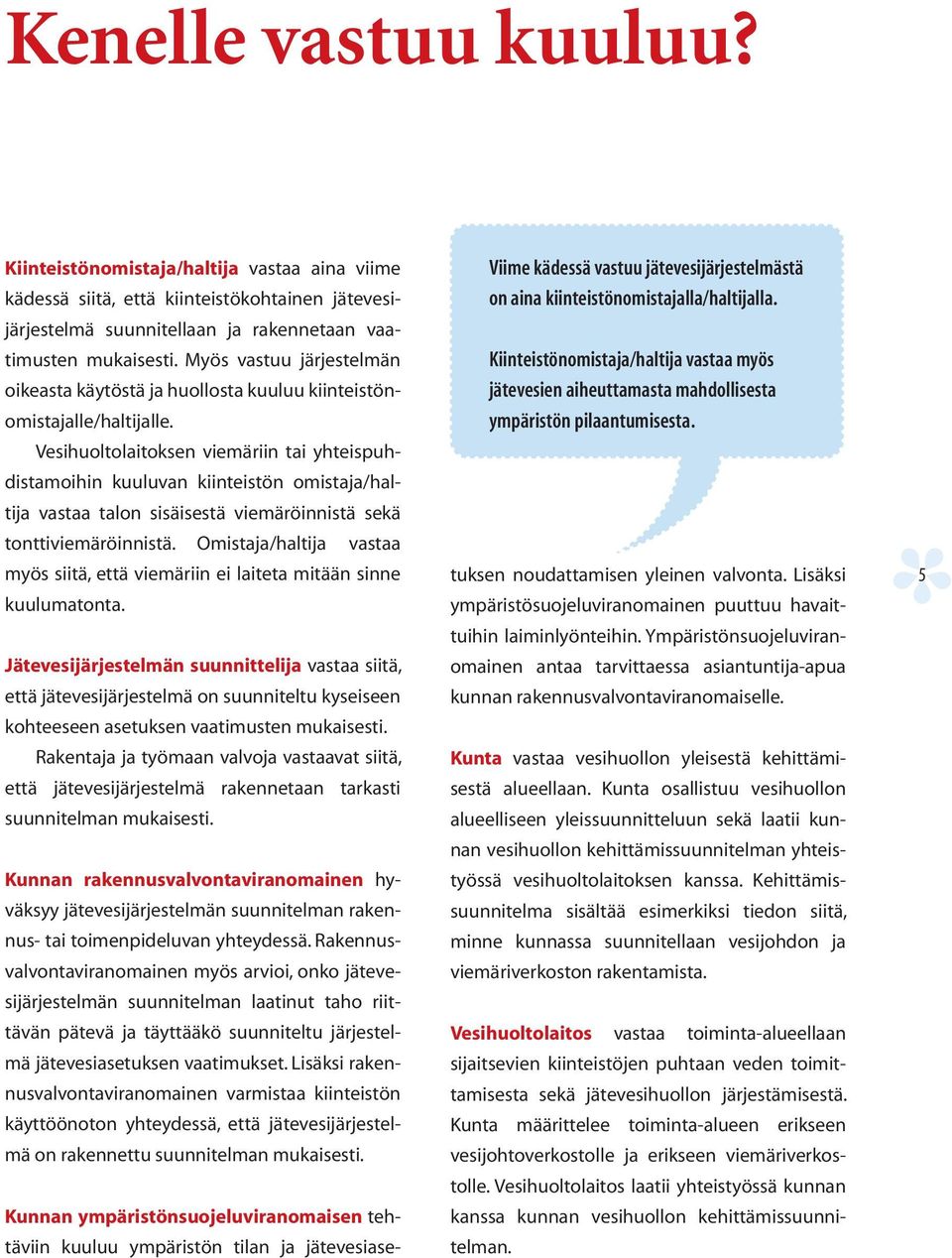 Vesihuoltolaitoksen viemäriin tai yhteispuhdistamoihin kuuluvan kiinteistön omistaja/haltija vastaa talon sisäisestä viemäröinnistä sekä tonttiviemäröinnistä.