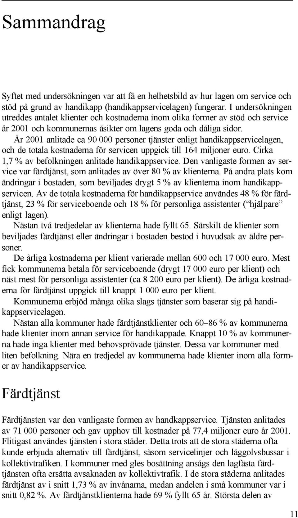 År 2001 anlitade ca 90 000 personer tjänster enligt handikappservicelagen, och de totala kostnaderna för servicen uppgick till 164 miljoner euro. Cirka 1,7 % av befolkningen anlitade handikappservice.