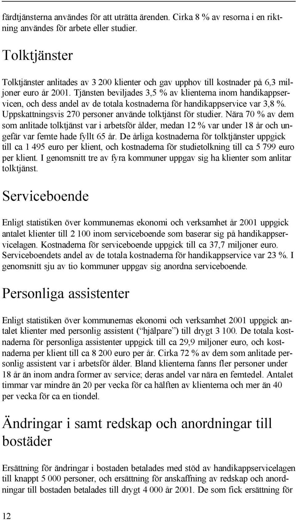 Tjänsten beviljades 3,5 % av klienterna inom handikappservicen, och dess andel av de totala kostnaderna för handikappservice var 3,8 %. Uppskattningsvis 270 personer använde tolktjänst för studier.