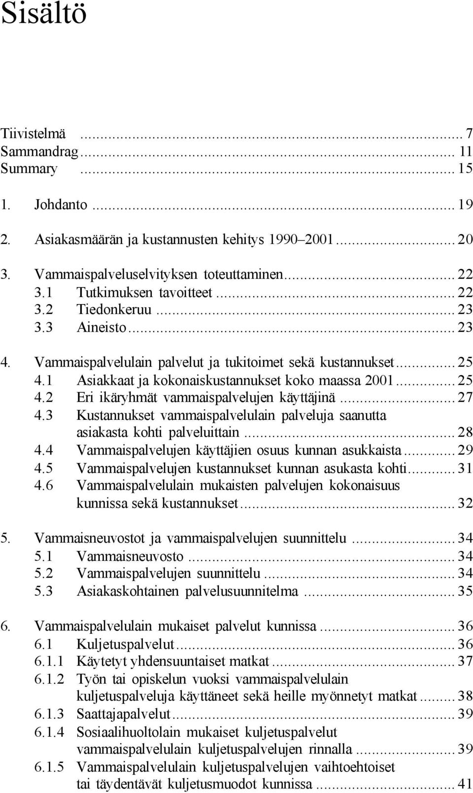 .. 25 4.2 Eri ikäryhmät vammaispalvelujen käyttäjinä... 27 4.3 Kustannukset vammaispalvelulain palveluja saanutta asiakasta kohti palveluittain... 28 4.