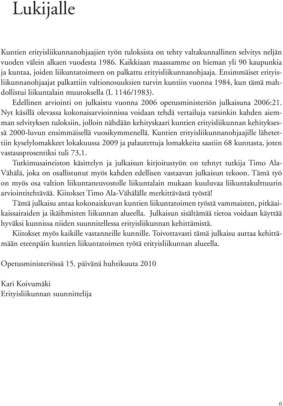 Ensimmäiset erityisliikunnanohjaajat palkattiin valtionosuuksien turvin kuntiin vuonna 1984, kun tämä mahdollistui liikuntalain muutoksella (L 1146/1983).