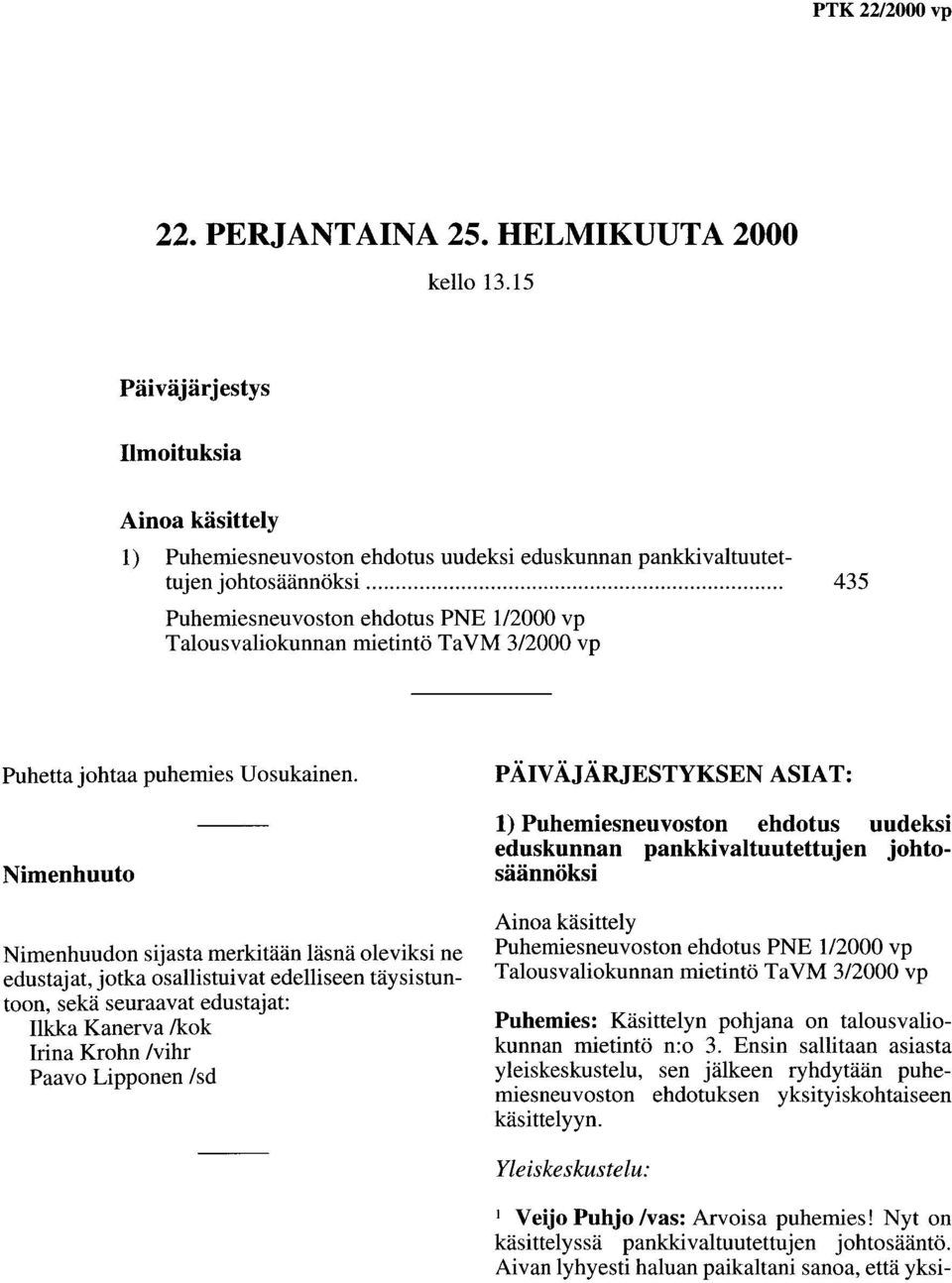 Nimenhuuto Nimenhuudon sijasta merkitään läsnä oleviksi ne edustajat, jotka osallistuivat edelliseen täysistuntoon, sekä seuraavat edustajat: Ilkka Kanerva /kok Irina Krohn /vihr Paavo Lipponen /sd