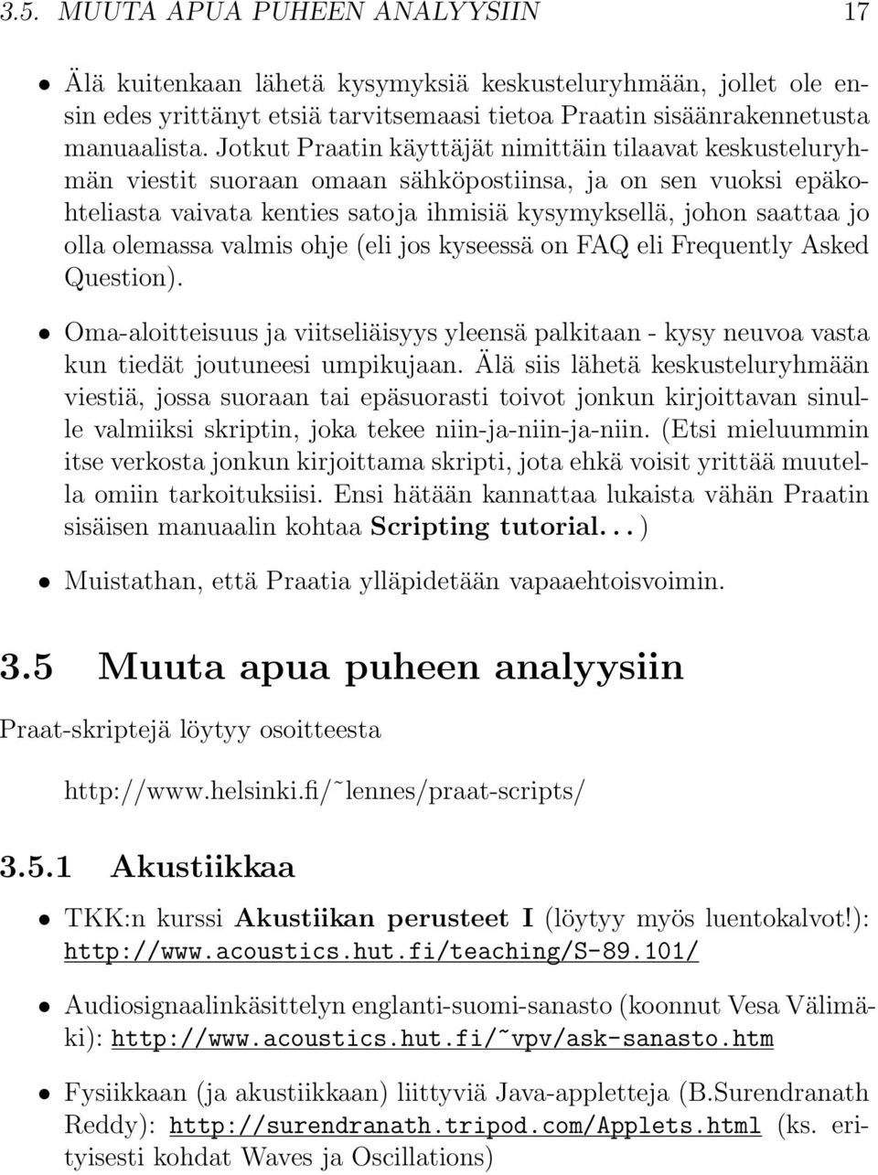 olemassa valmis ohje (eli jos kyseessä on FAQ eli Frequently Asked Question). Oma-aloitteisuus ja viitseliäisyys yleensä palkitaan - kysy neuvoa vasta kun tiedät joutuneesi umpikujaan.