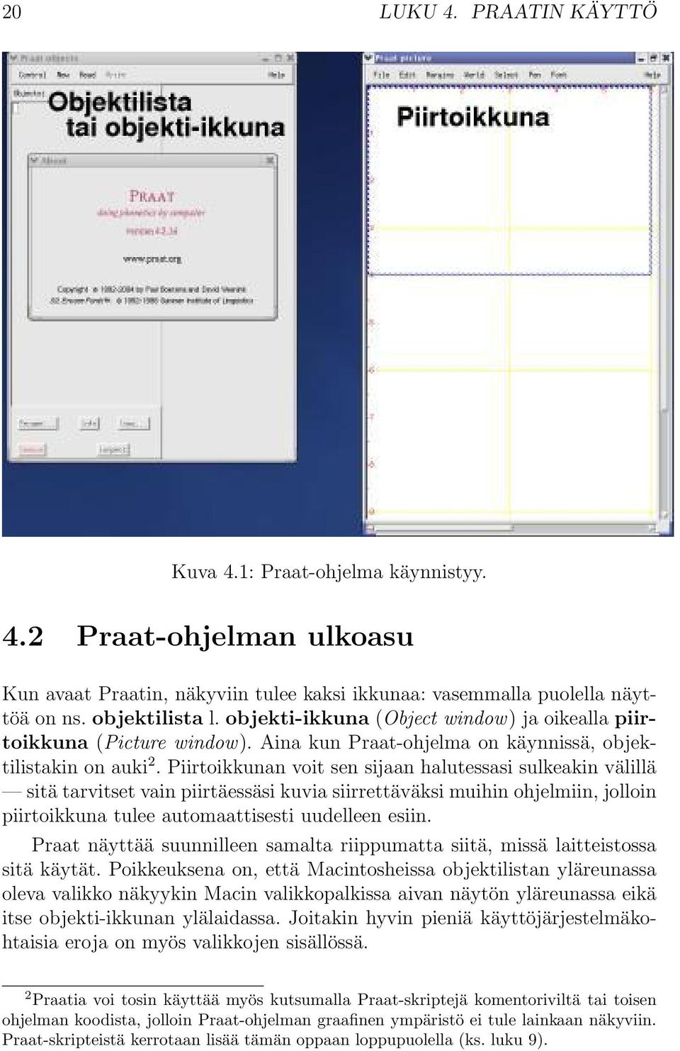 Piirtoikkunan voit sen sijaan halutessasi sulkeakin välillä sitä tarvitset vain piirtäessäsi kuvia siirrettäväksi muihin ohjelmiin, jolloin piirtoikkuna tulee automaattisesti uudelleen esiin.