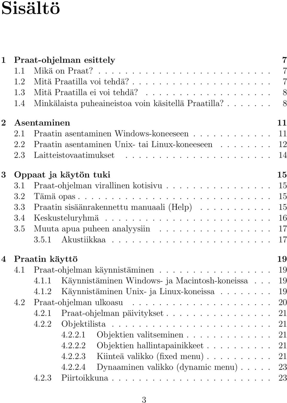 3 Laitteistovaatimukset...................... 14 3 Oppaat ja käytön tuki 15 3.1 Praat-ohjelman virallinen kotisivu................ 15 3.2 Tämä opas............................. 15 3.3 Praatin sisäänrakennettu manuaali (Help).