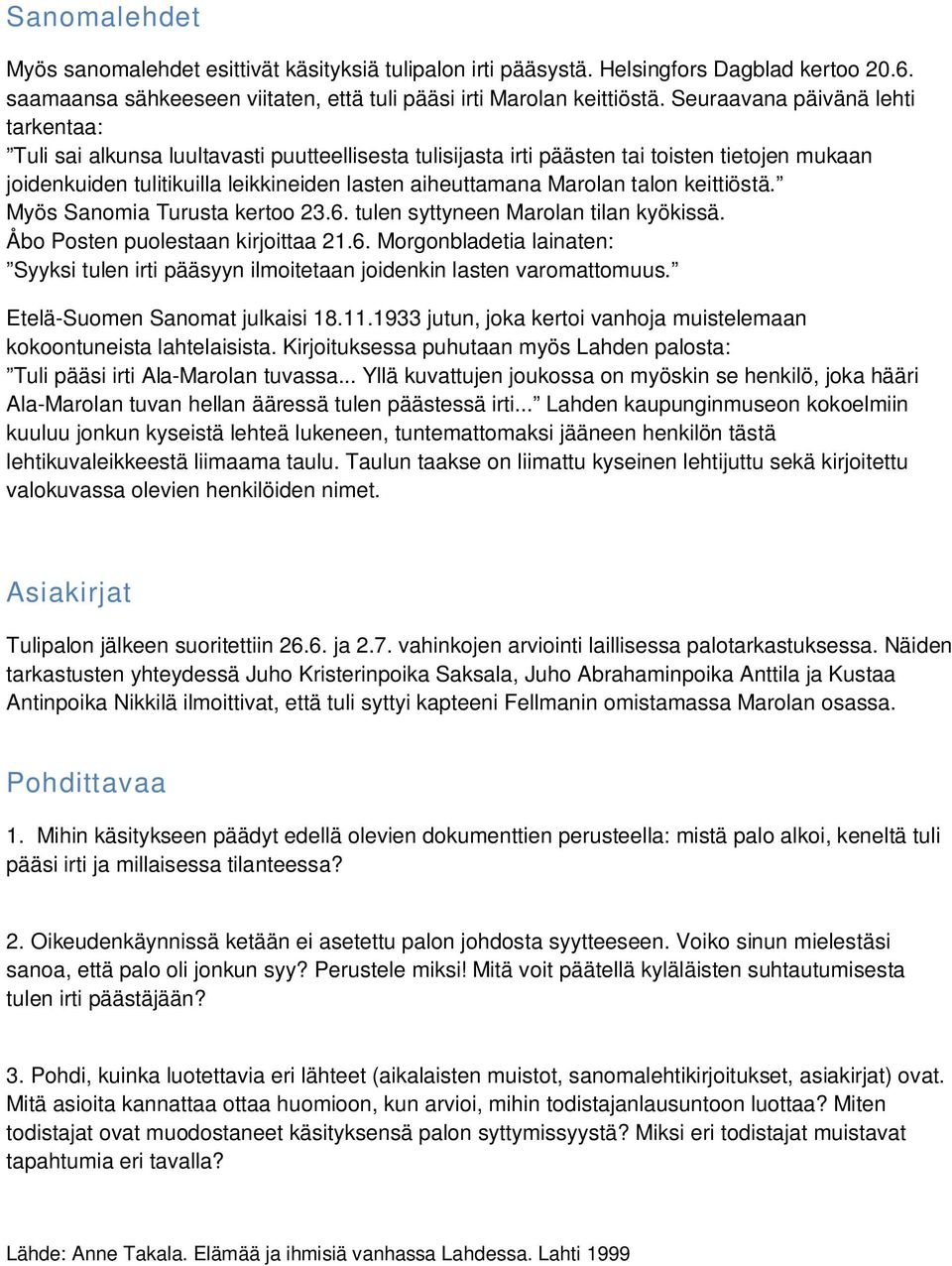 Marolan talon keittiöstä. Myös Sanomia Turusta kertoo 23.6. tulen syttyneen Marolan tilan kyökissä. Åbo Posten puolestaan kirjoittaa 21.6. Morgonbladetia lainaten: Syyksi tulen irti pääsyyn ilmoitetaan joidenkin lasten varomattomuus.