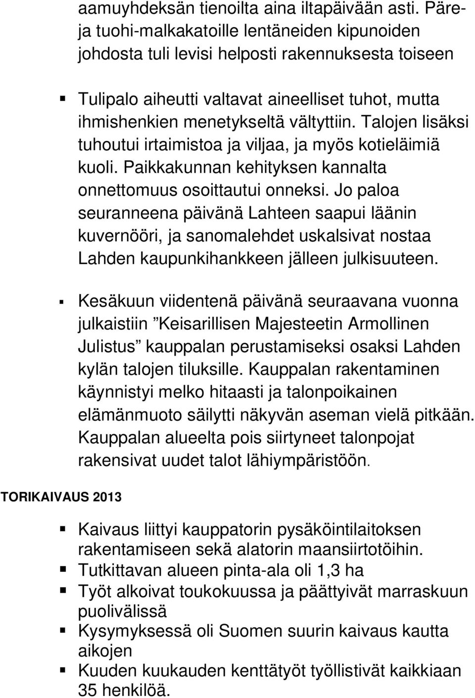 Talojen lisäksi tuhoutui irtaimistoa ja viljaa, ja myös kotieläimiä kuoli. Paikkakunnan kehityksen kannalta onnettomuus osoittautui onneksi.