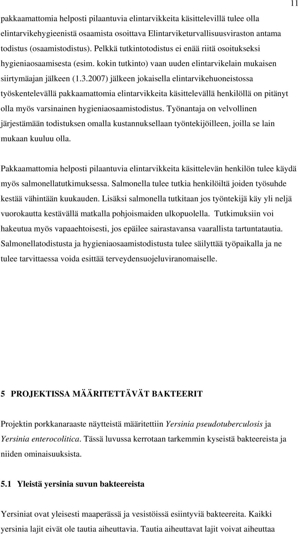 2007) jälkeen jokaisella elintarvikehuoneistossa työskentelevällä pakkaamattomia elintarvikkeita käsittelevällä henkilöllä on pitänyt olla myös varsinainen hygieniaosaamistodistus.