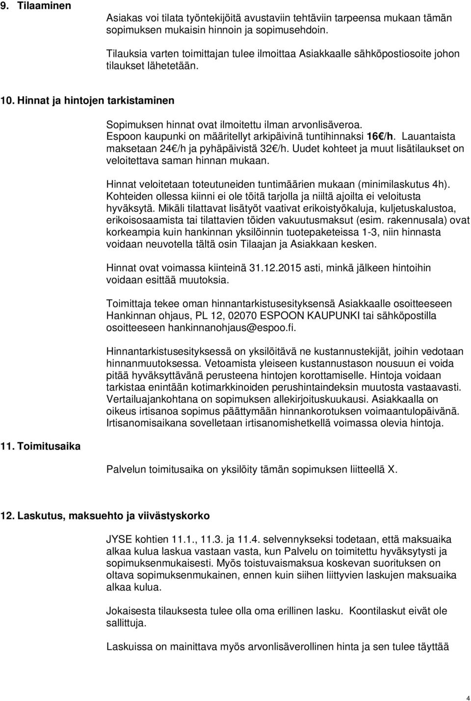 Toimitusaika Sopimuksen hinnat ovat ilmoitettu ilman arvonlisäveroa. Espoon kaupunki on määritellyt arkipäivinä tuntihinnaksi 16 /h. Lauantaista maksetaan 24 /h ja pyhäpäivistä 32 /h.