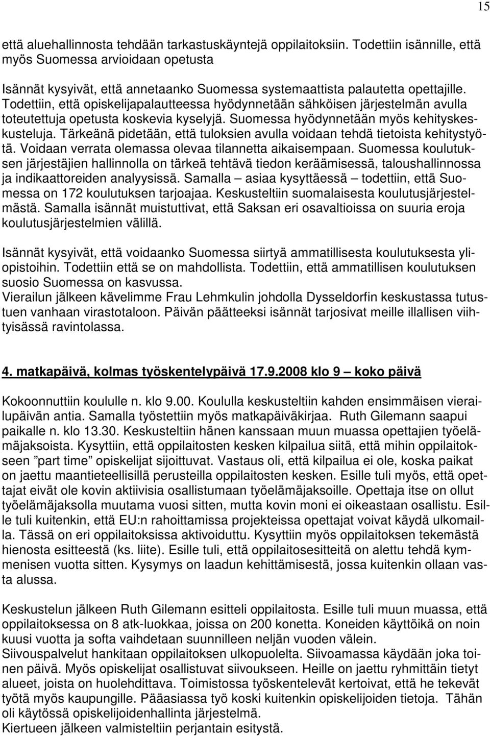 Todettiin, että opiskelijapalautteessa hyödynnetään sähköisen järjestelmän avulla toteutettuja opetusta koskevia kyselyjä. Suomessa hyödynnetään myös kehityskeskusteluja.