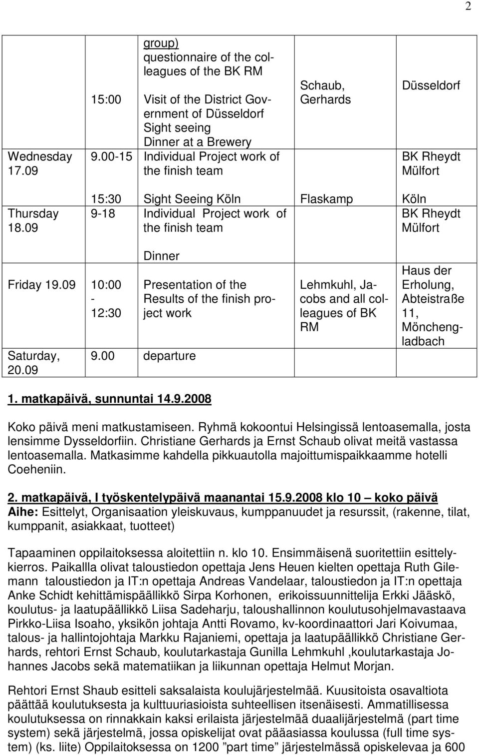 Düsseldorf BK Rheydt Mülfort Thursday 18.09 15:30 Sight Seeing Köln 9-18 Individual Project work of the finish team Flaskamp Köln BK Rheydt Mülfort Friday 19.09 10:00-12:30 Saturday, 20.