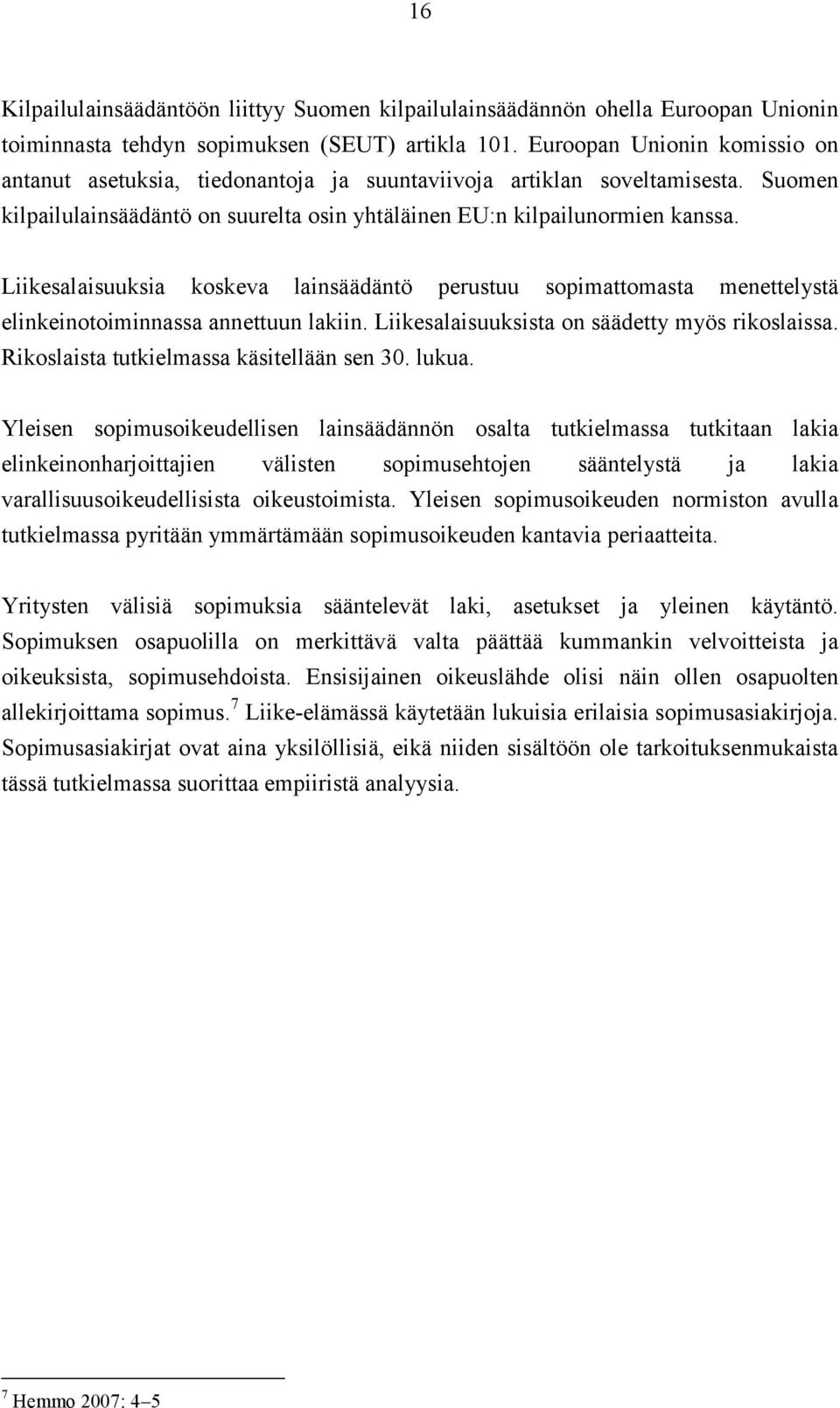 Liikesalaisuuksia koskeva lainsäädäntö perustuu sopimattomasta menettelystä elinkeinotoiminnassa annettuun lakiin. Liikesalaisuuksista on säädetty myös rikoslaissa.