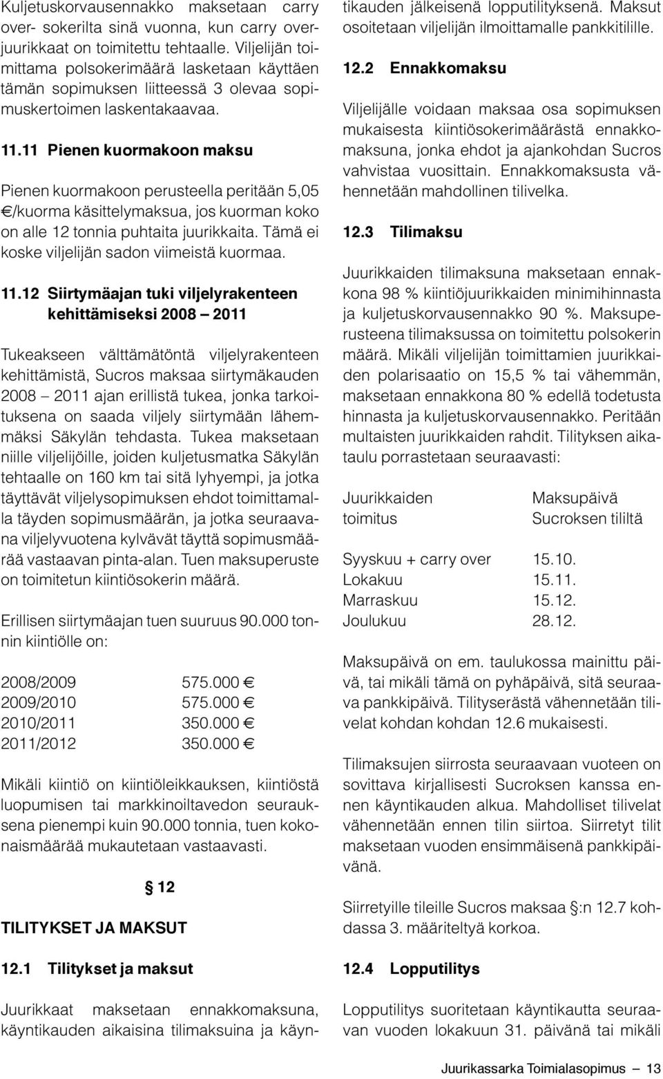 11 Pienen kuormakoon maksu Pienen kuormakoon perusteella peritään 5,05 /kuorma käsittelymaksua, jos kuorman koko on alle 12 tonnia puhtaita juurikkaita.