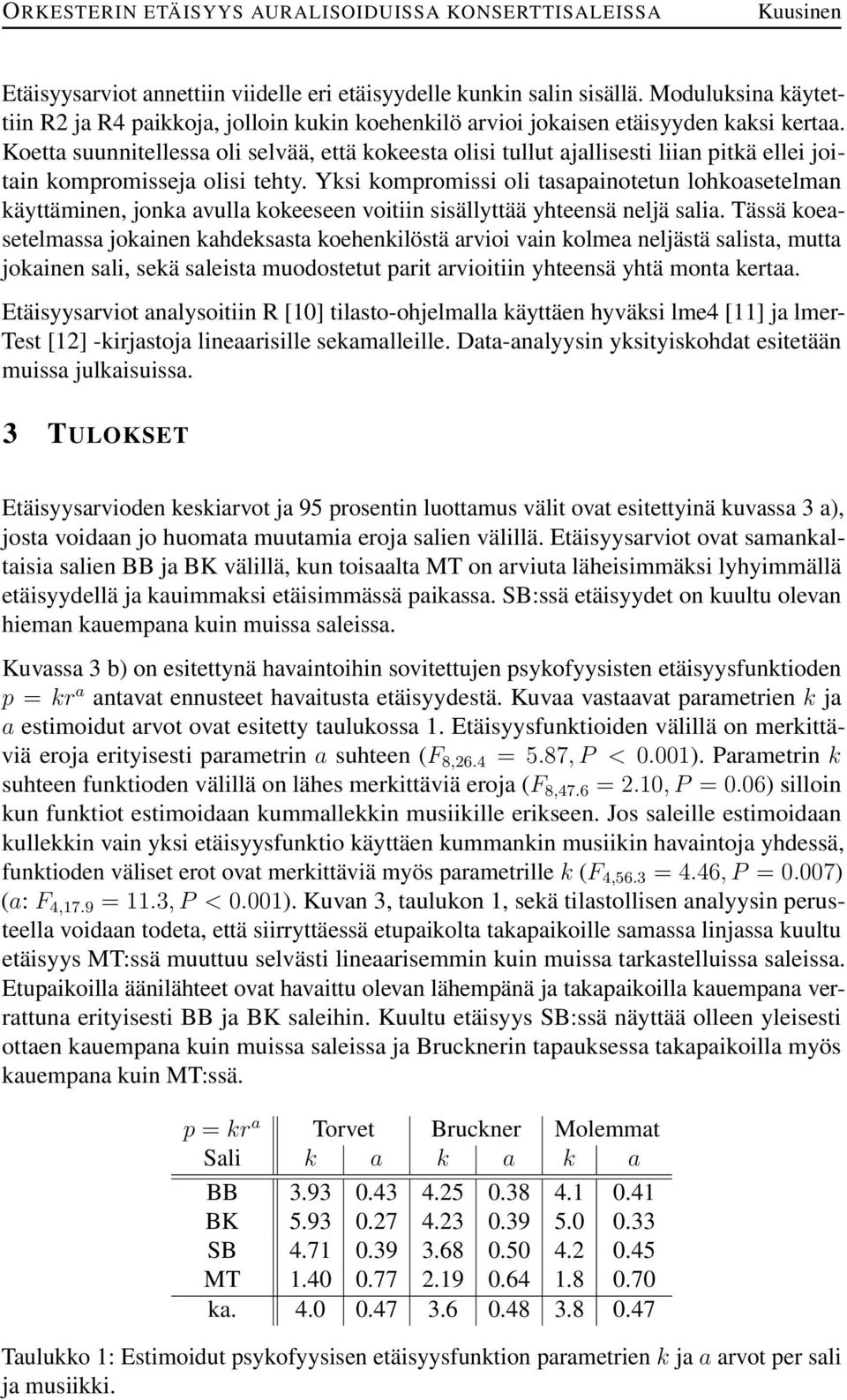 Yksi kompromissi oli tasapainotetun lohkoasetelman käyttäminen, jonka avulla kokeeseen voitiin sisällyttää yhteensä neljä salia.