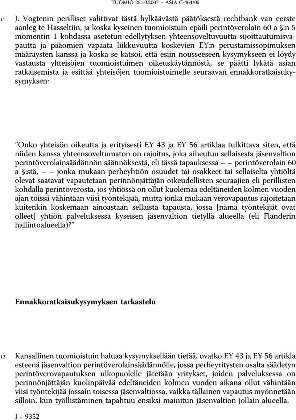 edellytyksen yhteensoveltuvuutta sijoittautumisvapautta ja pääomien vapaata liikkuvuutta koskevien EY:n perustamissopimuksen määräysten kanssa ja koska se katsoi, että esiin nousseeseen kysymykseen