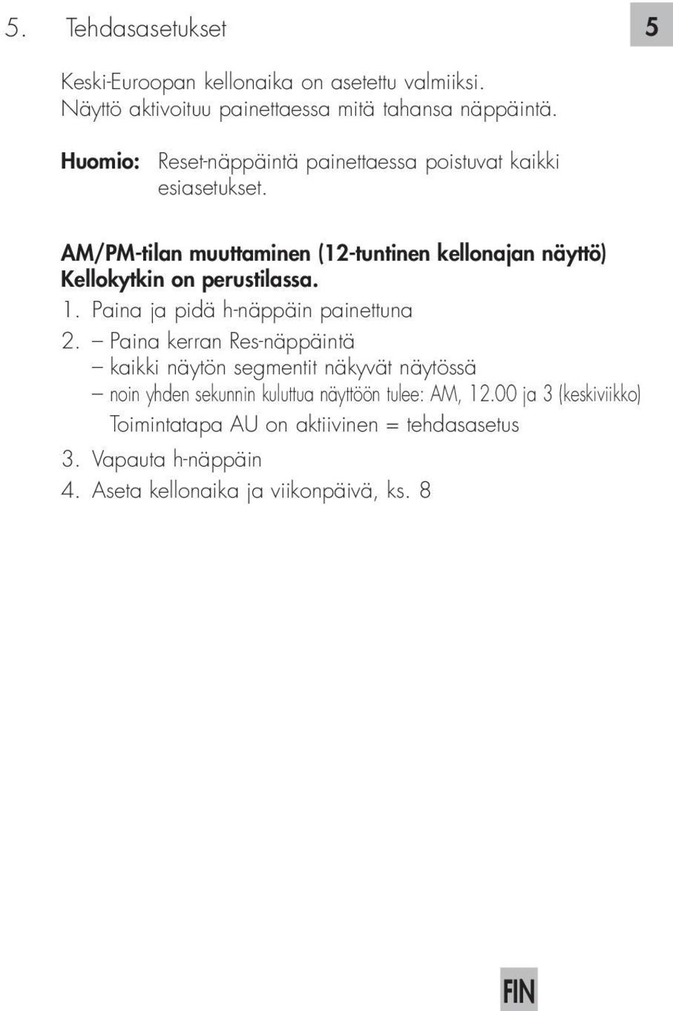 AM/PM-tilan muuttaminen (12-tuntinen kellonajan näyttö) Kellokytkin on perustilassa. 1. Paina ja pidä h-näppäin painettuna 2.