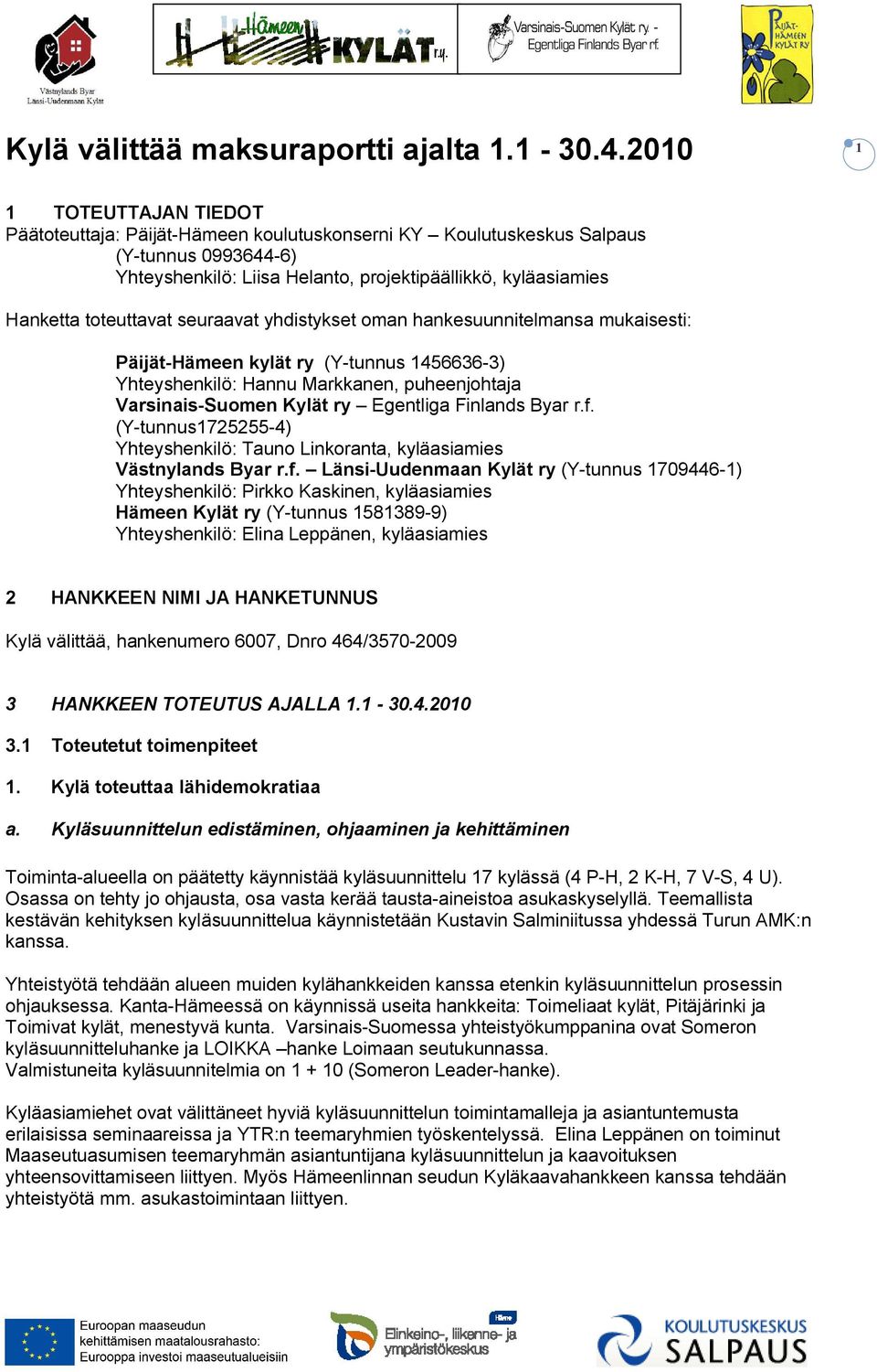 toteuttavat seuraavat yhdistykset oman hankesuunnitelmansa mukaisesti: Päijät-Hämeen kylät ry (Y-tunnus 1456636-3) Yhteyshenkilö: Hannu Markkanen, puheenjohtaja Varsinais-Suomen Kylät ry Egentliga