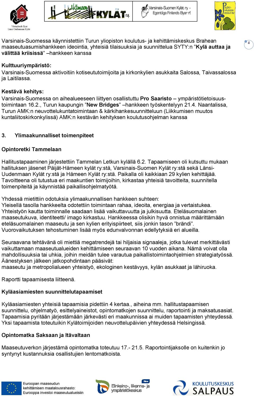 Kestävä kehitys: Varsinais-Suomessa on aihealueeseen liittyen osallistuttu Pro Saaristo ympäristötietoisuustoimintaan 16.2., Turun kaupungin New Bridges hankkeen työskentelyyn 21.4.