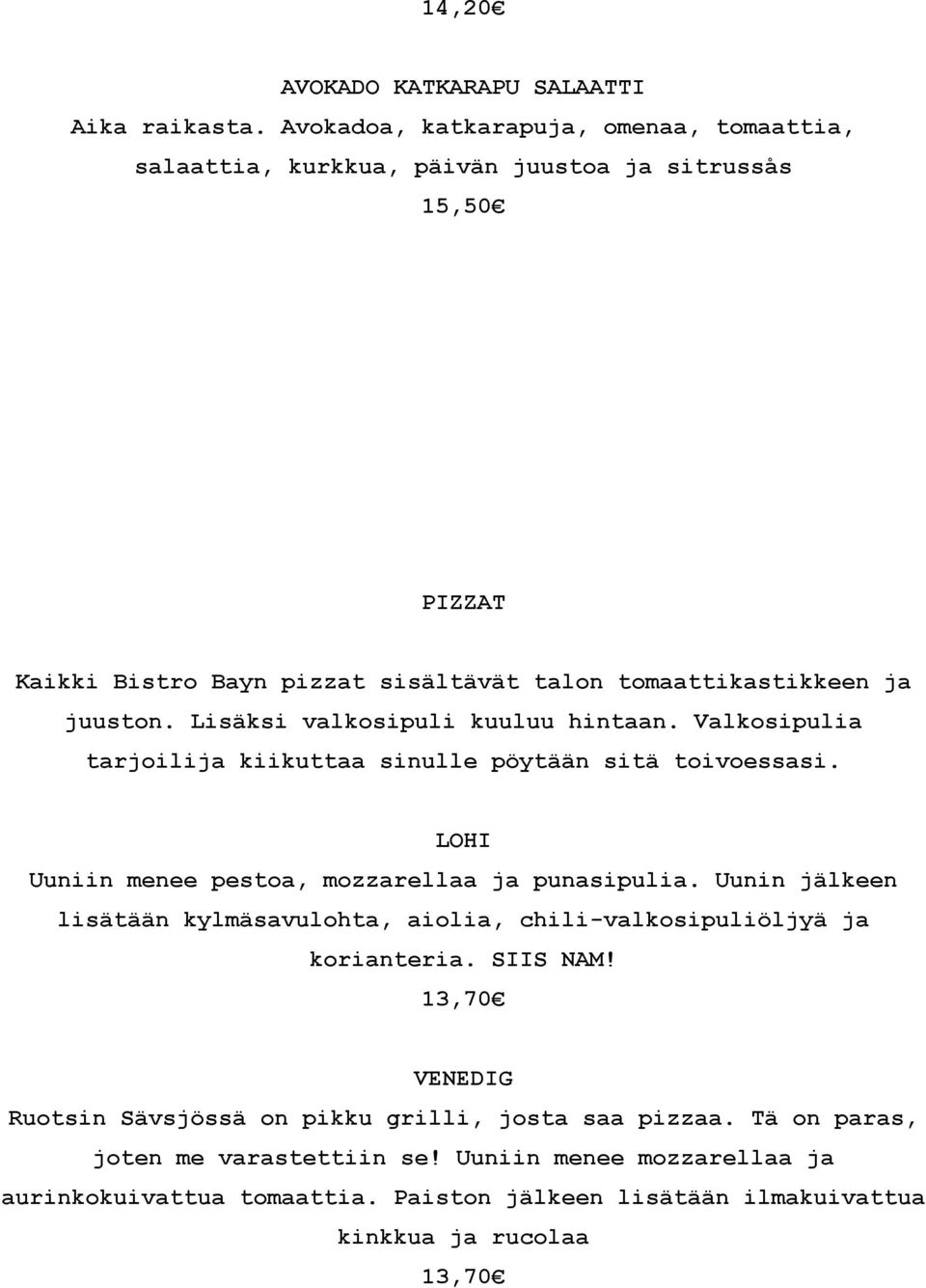 Lisäksi valkosipuli kuuluu hintaan. Valkosipulia tarjoilija kiikuttaa sinulle pöytään sitä toivoessasi. LOHI Uuniin menee pestoa, mozzarellaa ja punasipulia.