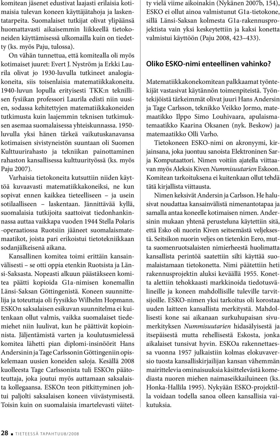 On vähän tunnettua, että komitealla oli myös kotimaiset juuret: Evert J. Nyström ja Erkki Laurila olivat jo 1930-luvulla tutkineet analogiakoneita, siis toisenlaisia matematiikkakoneita.