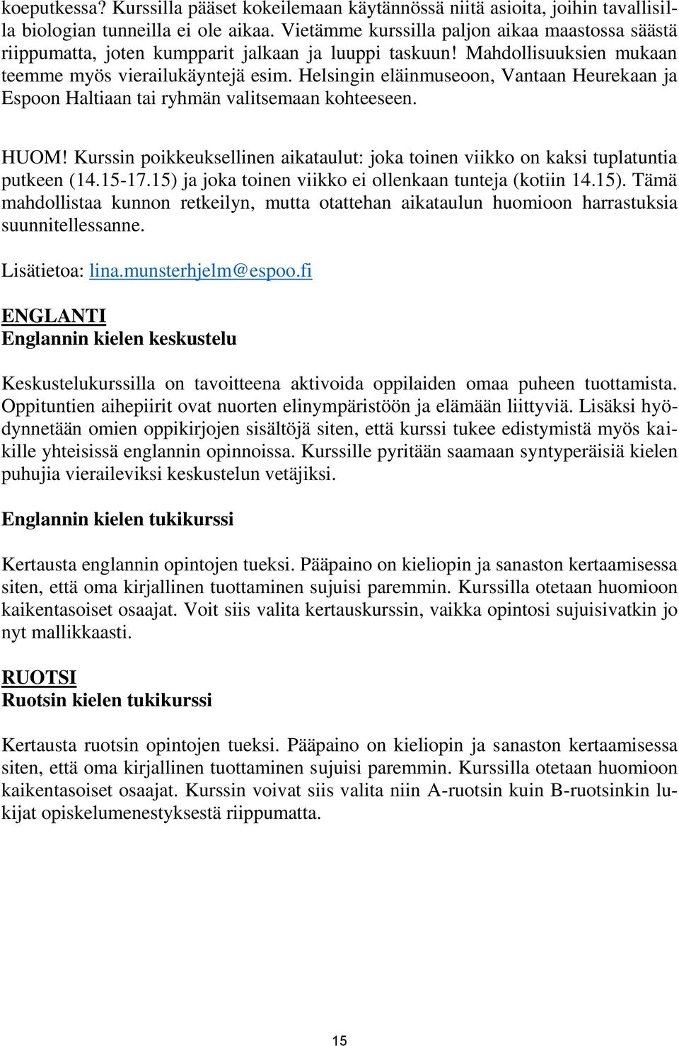 Helsingin eläinmuseoon, Vantaan Heurekaan ja Espoon Haltiaan tai ryhmän valitsemaan kohteeseen. HUOM! Kurssin poikkeuksellinen aikataulut: joka toinen viikko on kaksi tuplatuntia putkeen (14.15-17.