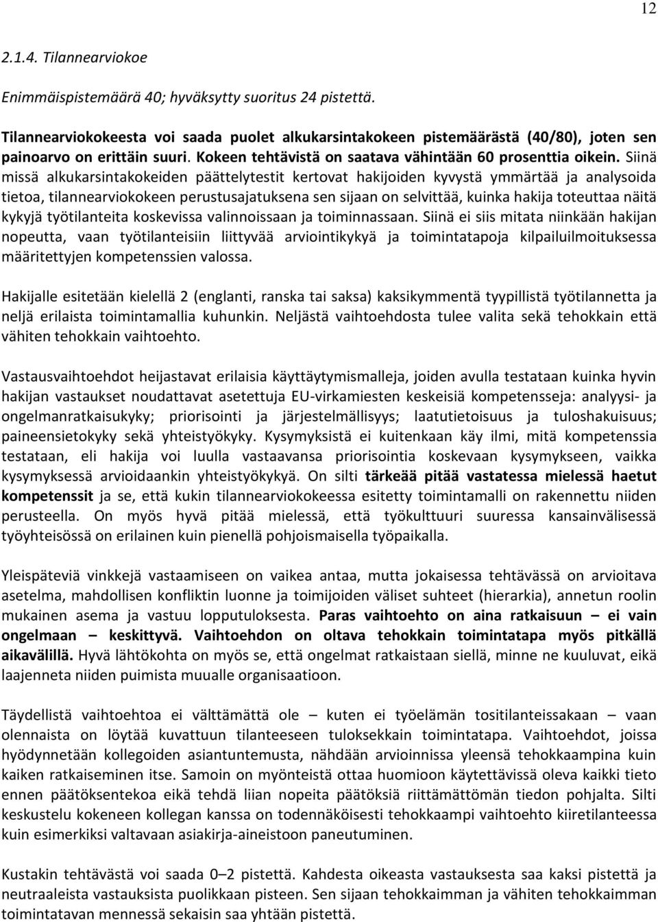 Siinä missä alkukarsintakokeiden päättelytestit kertovat hakijoiden kyvystä ymmärtää ja analysoida tietoa, tilannearviokokeen perustusajatuksena sen sijaan on selvittää, kuinka hakija toteuttaa näitä