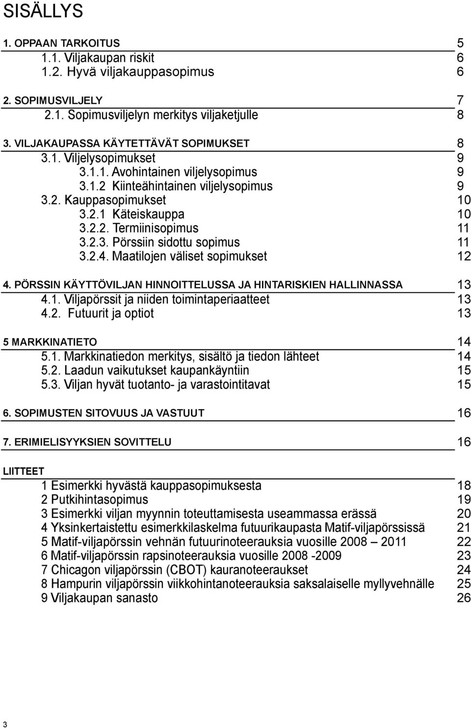 Maatilojen väliset sopimukset 12 4. PÖRSSIN KÄYTTÖVILJAN HINNOITTELUSSA JA HINTARISKIEN HALLINNASSA 13 4.1. Viljapörssit ja niiden toimintaperiaatteet 13 4.2. Futuurit ja optiot 13 5 MARKKINATIETO 14 5.