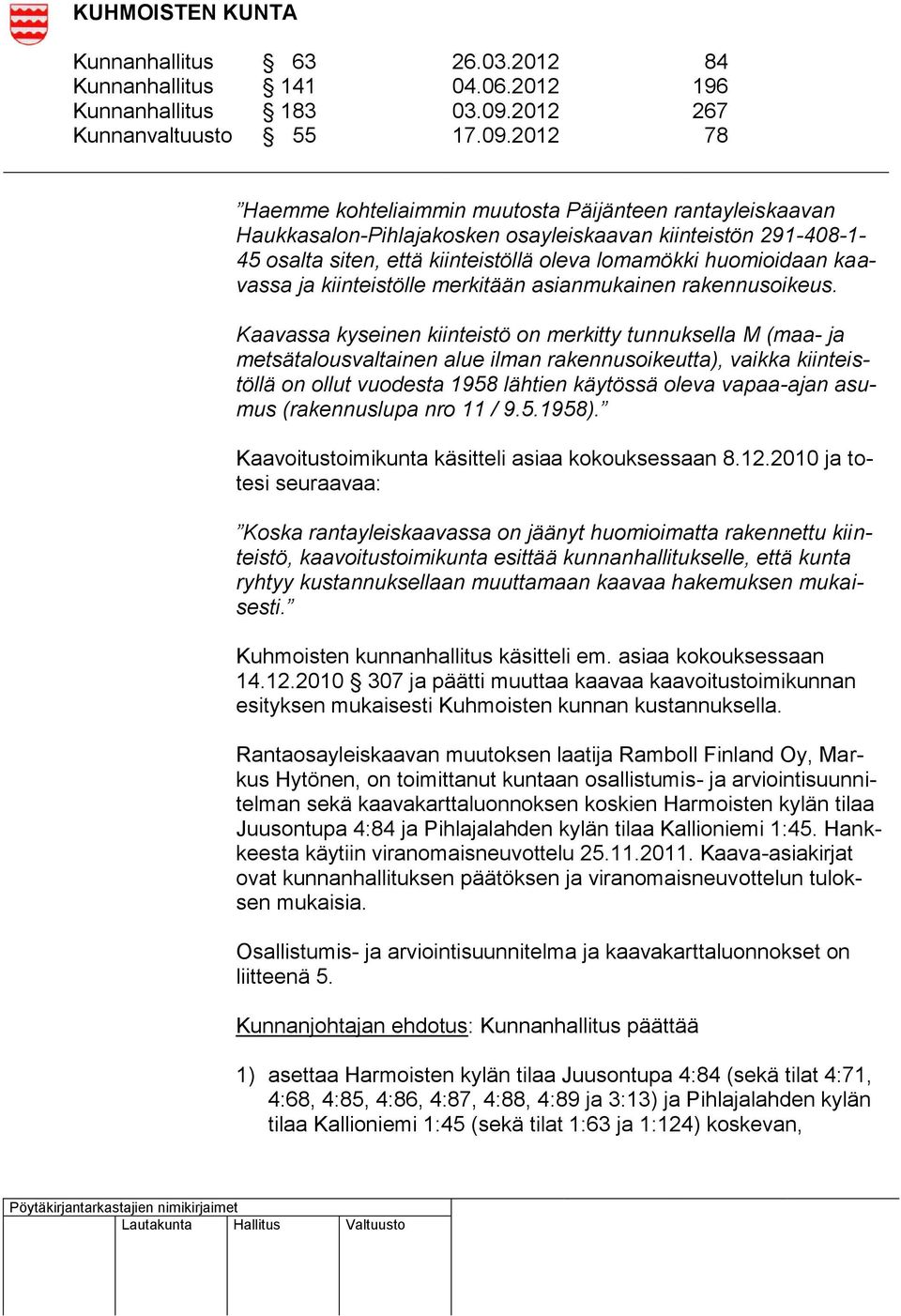 2012 78 Haemme kohteliaimmin muutosta Päijänteen rantayleiskaavan Haukkasalon-Pihlajakosken osayleiskaavan kiinteistön 291-408-1-45 osalta siten, että kiinteistöllä oleva lomamökki huomioidaan