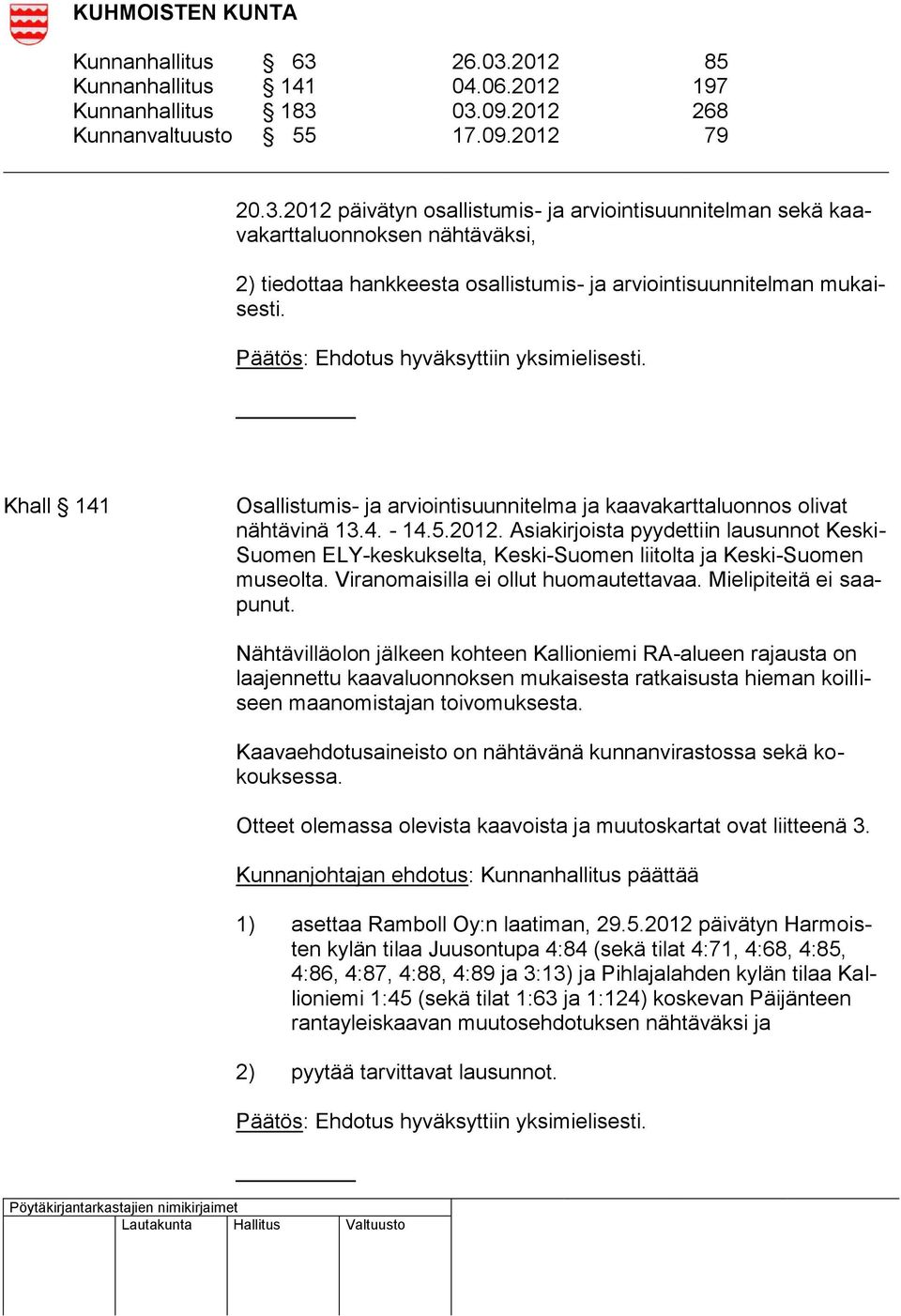 Asiakirjoista pyydettiin lausunnot Keski- Suomen ELY-keskukselta, Keski-Suomen liitolta ja Keski-Suomen museolta. Viranomaisilla ei ollut huomautettavaa. Mielipiteitä ei saapunut.