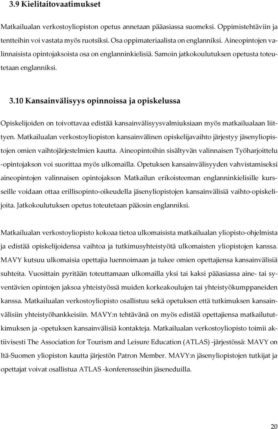 10 Kansainvälisyys opinnoissa ja opiskelussa Opiskelijoiden on toivottavaa edistää kansainvälisyysvalmiuksiaan myös matkailualaan liittyen.