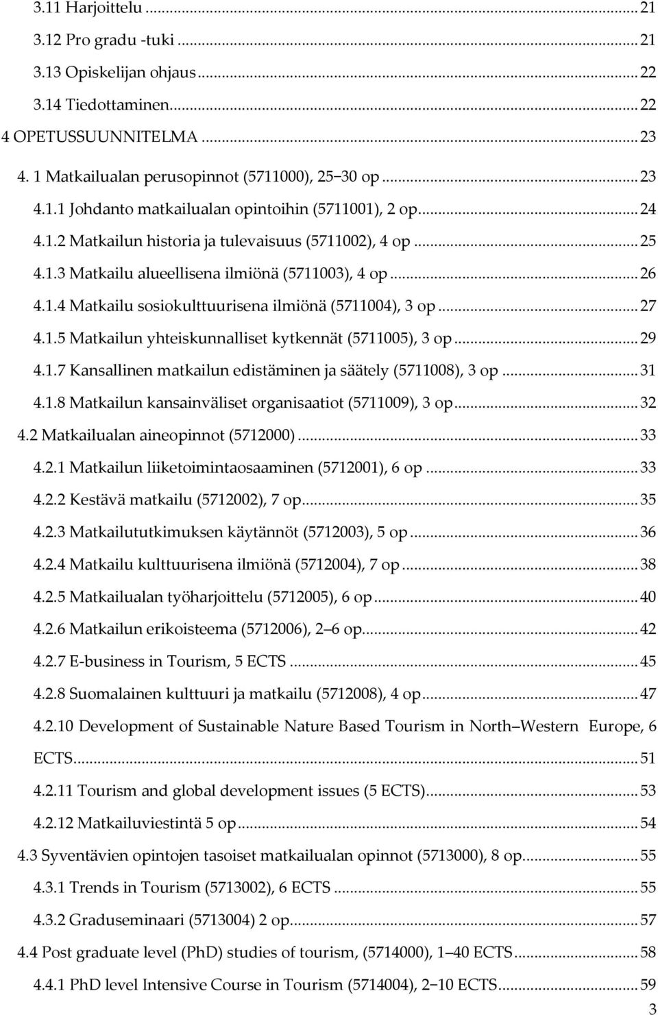 .. 29 4.1.7 Kansallinen matkailun edistäminen ja säätely (5711008), 3 op... 31 4.1.8 Matkailun kansainväliset organisaatiot (5711009), 3 op... 32 4.2 Matkailualan aineopinnot (5712000)... 33 4.2.1 Matkailun liiketoimintaosaaminen (5712001), 6 op.